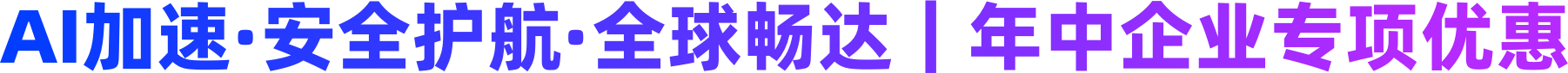 AI加速·安全护航·全球畅达｜年中企业专项优惠